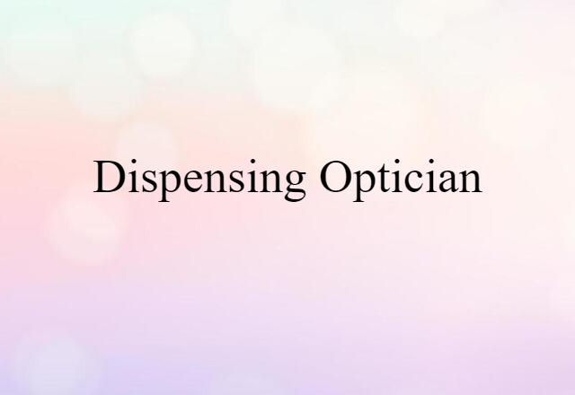 Dispensing Optician (noun) Definition, Meaning & Examples