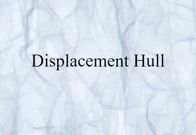 Displacement Hull (noun) Definition, Meaning & Examples