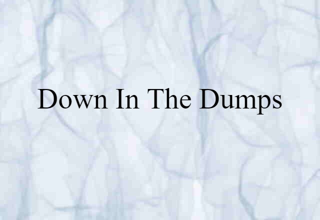 down in the dumps