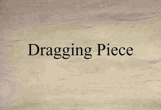 Dragging Piece (noun) Definition, Meaning & Examples