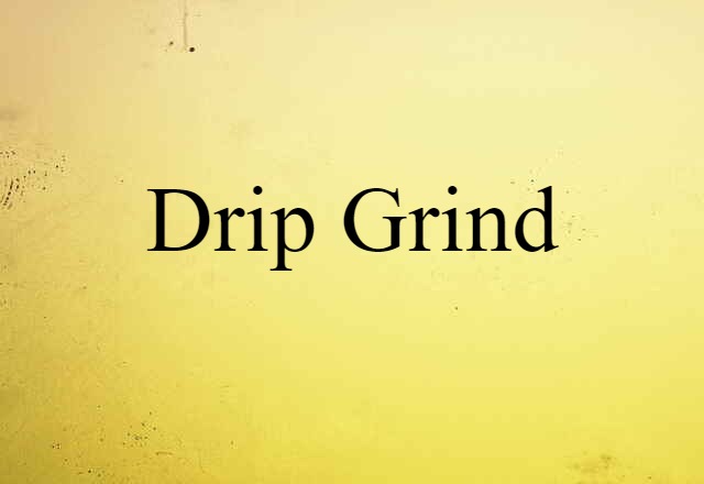 drip grind