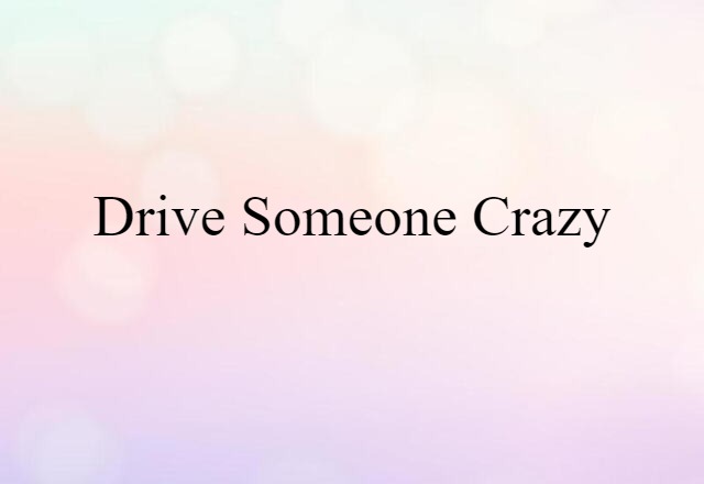 drive someone crazy