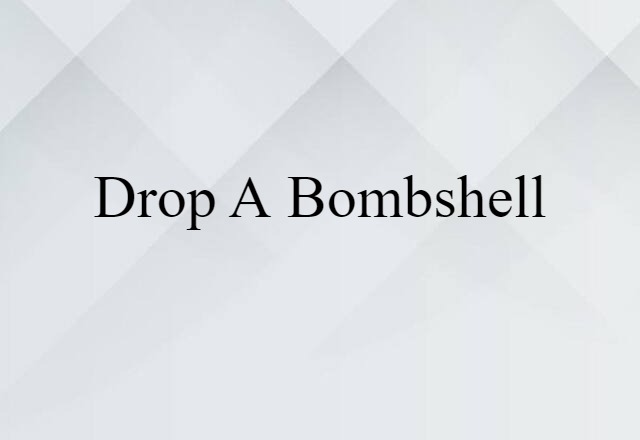 drop a bombshell