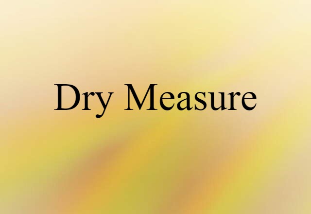 Dry Measure (noun) Definition, Meaning & Examples