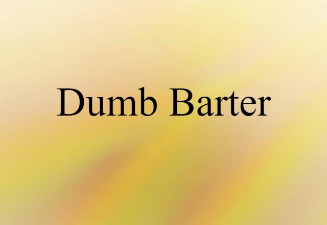 Dumb Barter (noun) Definition, Meaning & Examples