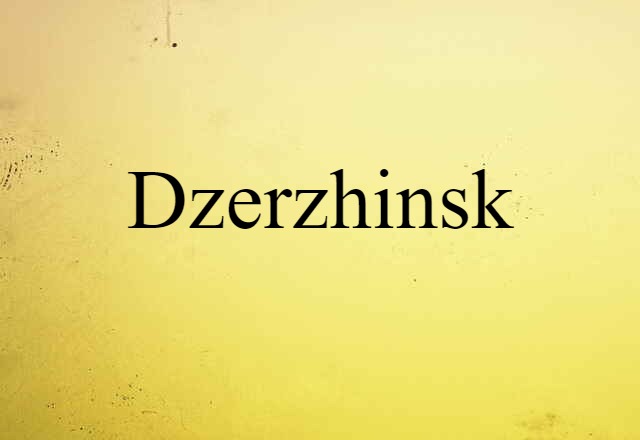 Dzerzhinsk (noun) Definition, Meaning & Examples