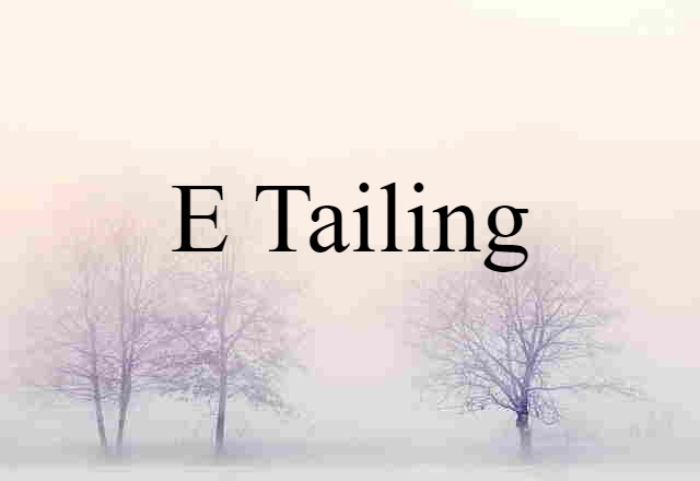 e tailing