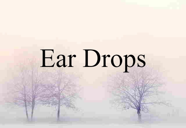 Ear Drops (noun) Definition, Meaning & Examples