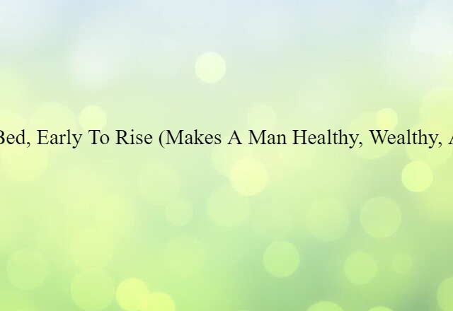 early to bed, early to rise (makes a man healthy, wealthy, and wise)