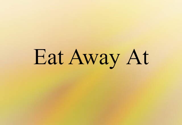 eat away at