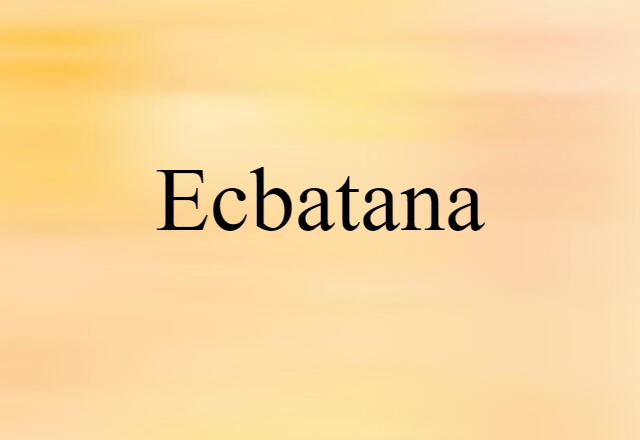 Ecbatana (noun) Definition, Meaning & Examples