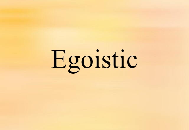 Egoistic (noun) Definition, Meaning & Examples