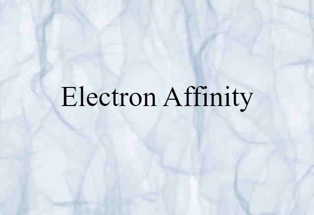 Electron Affinity (noun) Definition, Meaning & Examples