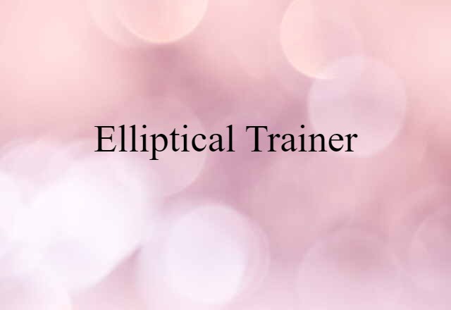 Elliptical Trainer (noun) Definition, Meaning & Examples