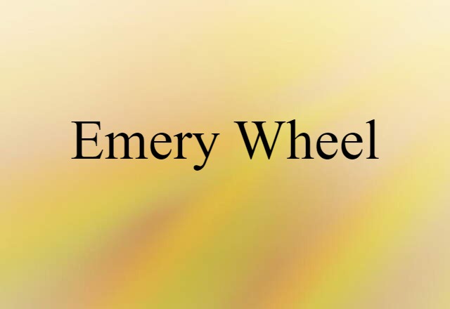 Emery Wheel (noun) Definition, Meaning & Examples