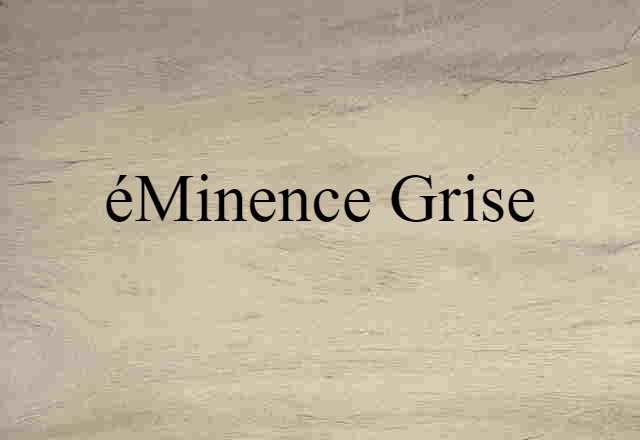 éminence Grise (noun) Definition, Meaning & Examples