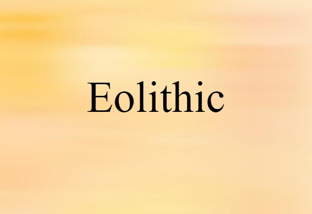 Eolithic (noun) Definition, Meaning & Examples