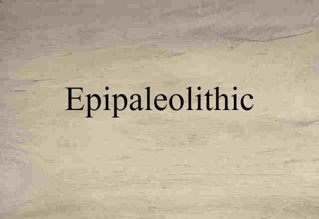 Epipaleolithic (noun) Definition, Meaning & Examples