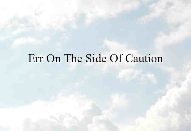 err on the side of caution