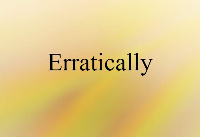 Erratically (noun) Definition, Meaning & Examples