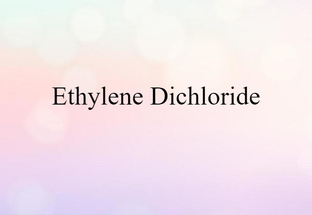 Ethylene Dichloride (noun) Definition, Meaning & Examples