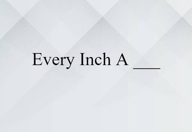 every inch a ___