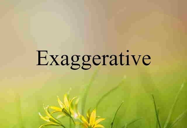 exaggerative