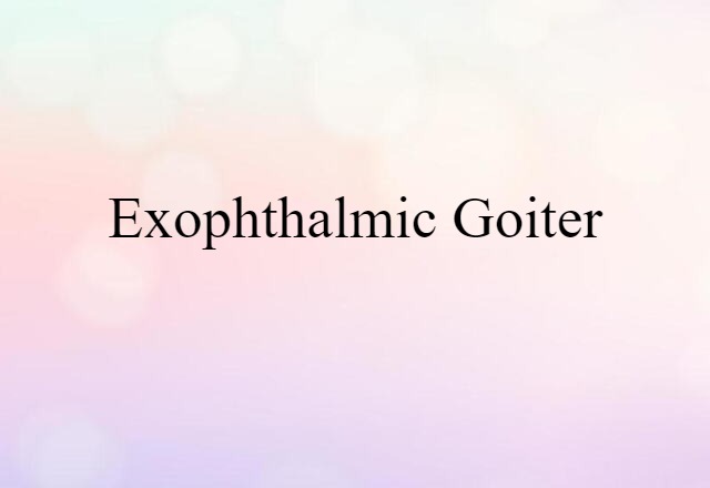 Exophthalmic Goiter (noun) Definition, Meaning & Examples