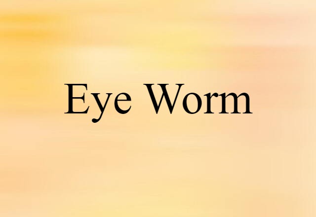 Eye Worm (noun) Definition, Meaning & Examples