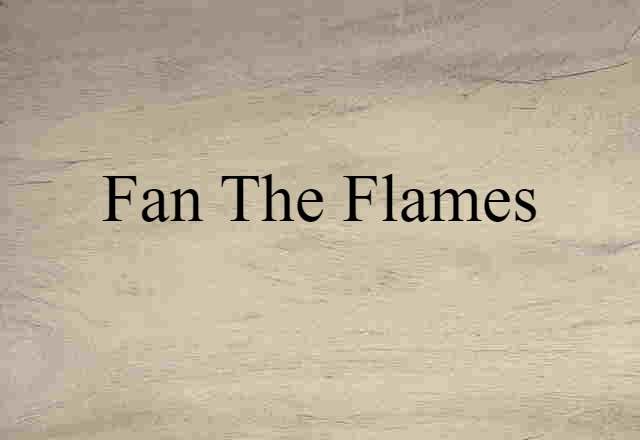 fan the flames