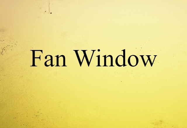 Fan Window (noun) Definition, Meaning & Examples