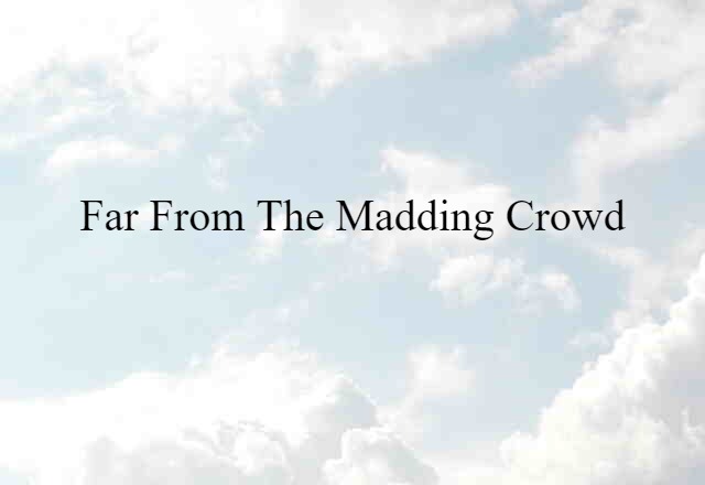 far from the madding crowd