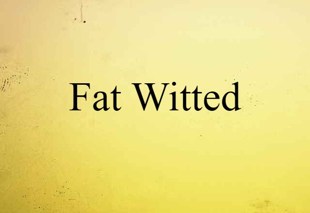 fat-witted