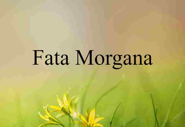 Fata Morgana (noun) Definition, Meaning & Examples