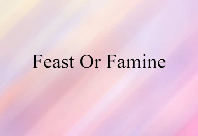 Feast-or-famine (noun) Definition, Meaning & Examples