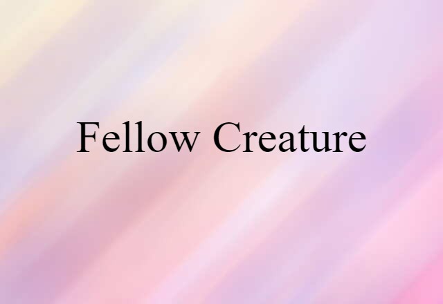 Fellow Creature (noun) Definition, Meaning & Examples