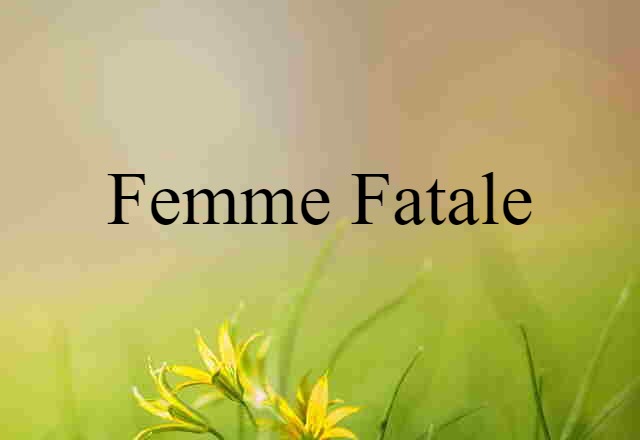 Femme Fatale (noun) Definition, Meaning & Examples