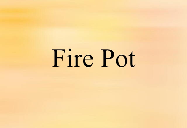 Fire Pot (noun) Definition, Meaning & Examples