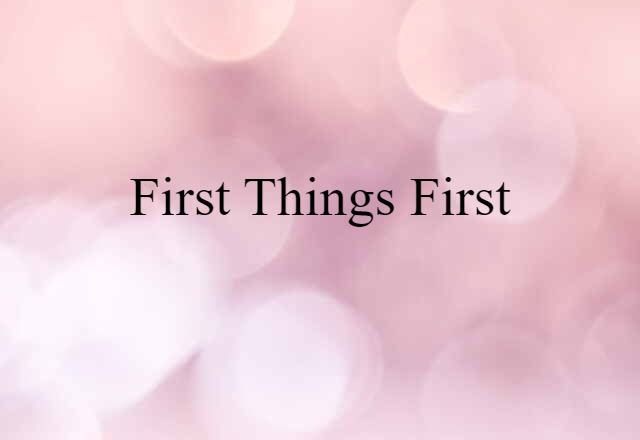 First Things First (noun) Definition, Meaning & Examples