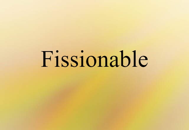 Fissionable (noun) Definition, Meaning & Examples