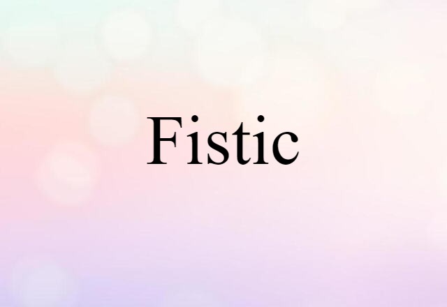 Fistic (noun) Definition, Meaning & Examples