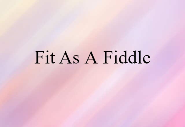 Fit As A Fiddle (noun) Definition, Meaning & Examples