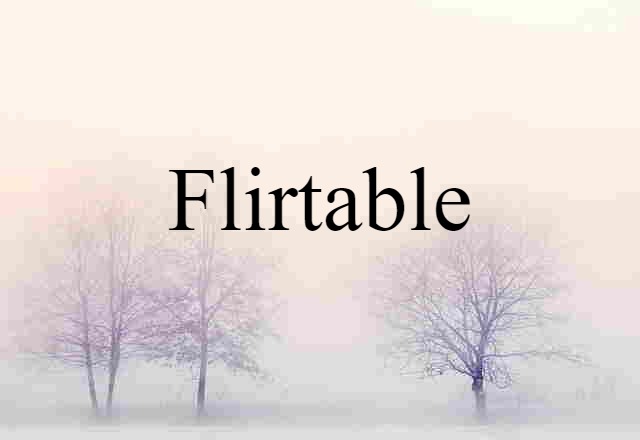 Flirtable (noun) Definition, Meaning & Examples