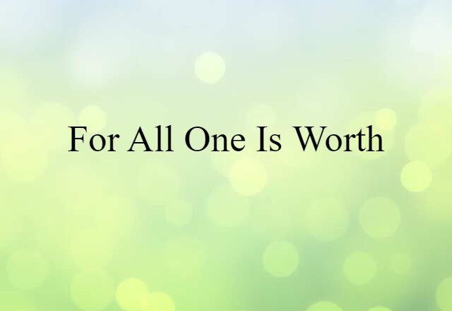 for all one is worth