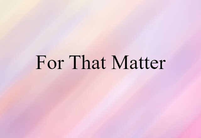 For That Matter (noun) Definition, Meaning & Examples