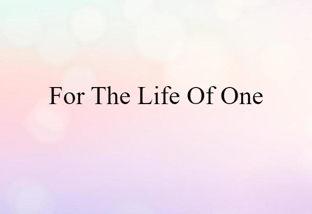 For The Life Of One (noun) Definition, Meaning & Examples