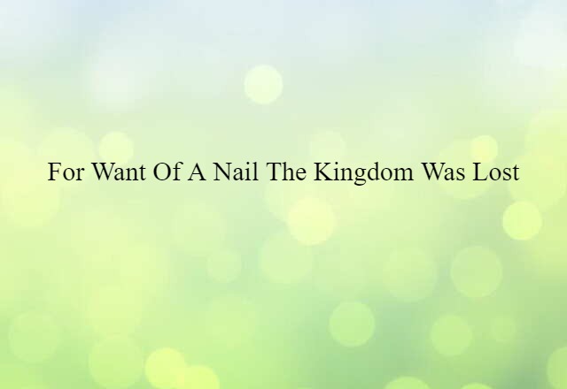 For want of a nail the kingdom was lost