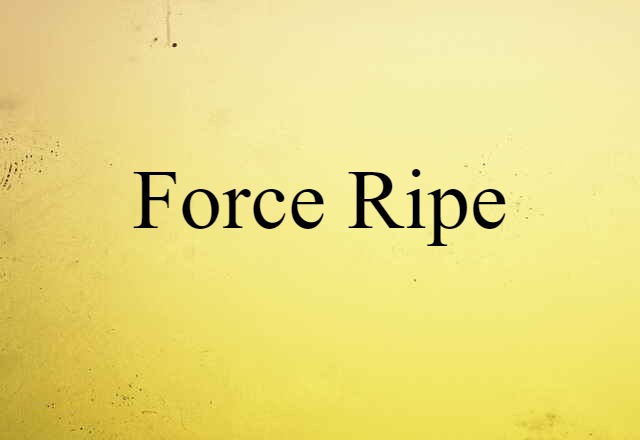 force-ripe