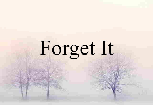 forget it