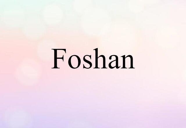 Foshan (noun) Definition, Meaning & Examples